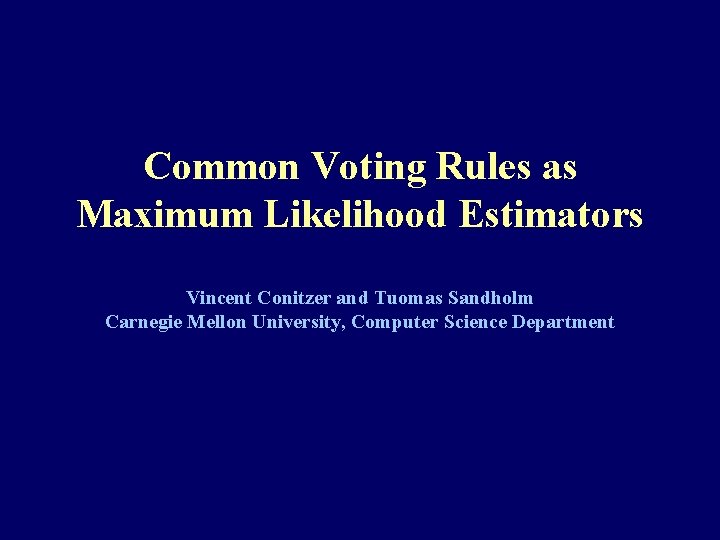 Common Voting Rules as Maximum Likelihood Estimators Vincent Conitzer and Tuomas Sandholm Carnegie Mellon