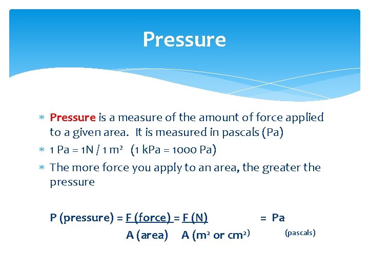 Pressure is a measure of the amount of force applied to a given area.