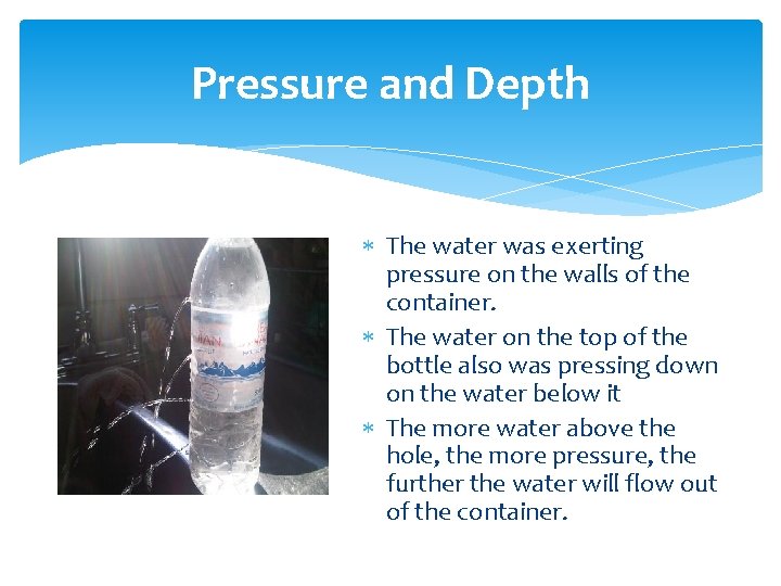 Pressure and Depth The water was exerting pressure on the walls of the container.