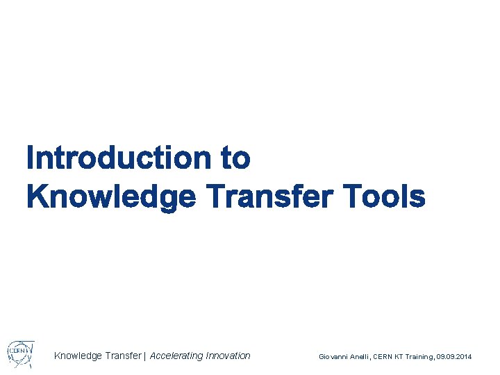 Introduction to Knowledge Transfer Tools Knowledge Transfer | Accelerating Innovation Giovanni Anelli, CERN KT