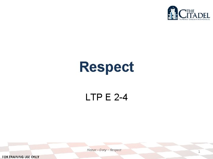 Respect LTP E 2 -4 Honor – Duty – Respect FOR TRAINING USE ONLY