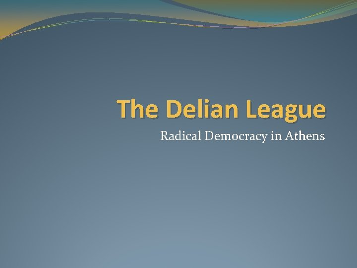 The Delian League Radical Democracy in Athens The Delian League Radical Democracy in Athens