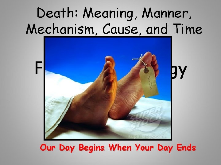 Death: Meaning, Manner, Mechanism, Cause, and Time Forensic Pathology Our Day Begins When Your