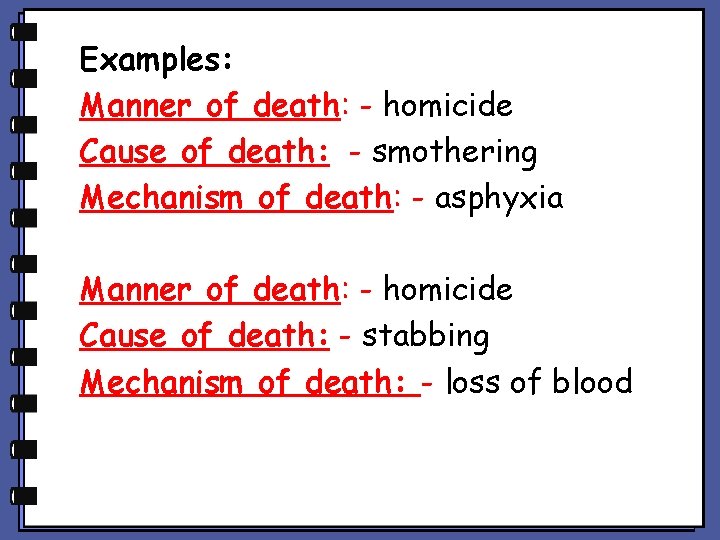 Examples: Manner of death: - homicide Cause of death: - smothering Mechanism of death: