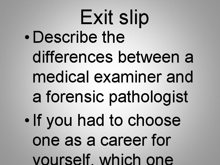 Exit slip • Describe the differences between a medical examiner and a forensic pathologist