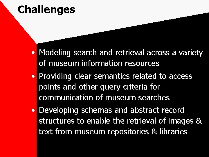 Challenges • Modeling search and retrieval across a variety of museum information resources •