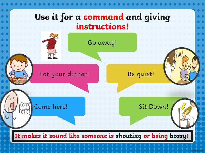 Use it for a command giving instructions! Go away! Eat your dinner! Come here! Use it for a command giving instructions! Go away! Eat your dinner! Come here!