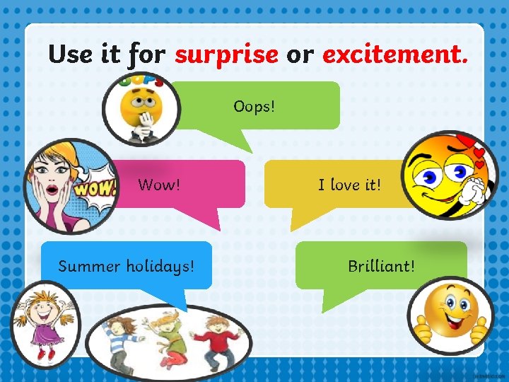 Use it for surprise or excitement. Oops! Wow! Summer holidays! I love it! Brilliant! Use it for surprise or excitement. Oops! Wow! Summer holidays! I love it! Brilliant!