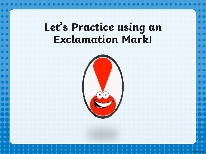 Let’s Practice using an Exclamation Mark! Let’s Practice using an Exclamation Mark!