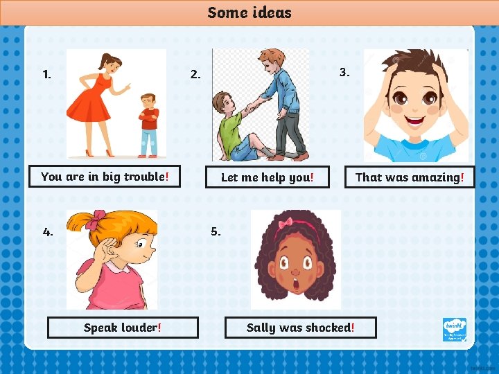 Some ideas 1. 3. 2. You are in big trouble! 4. Let me help Some ideas 1. 3. 2. You are in big trouble! 4. Let me help