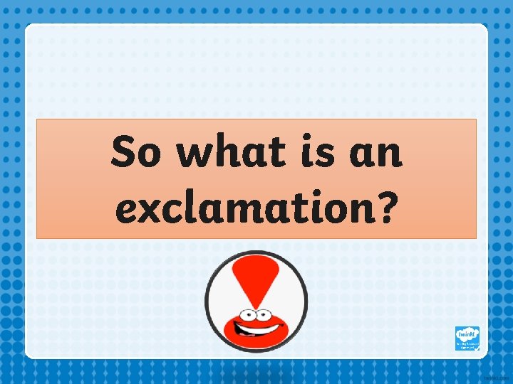 So what is an exclamation? So what is an exclamation?