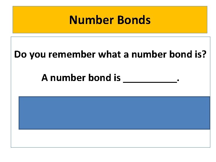 Number Bonds Do you remember what a number bond is? A number bond is