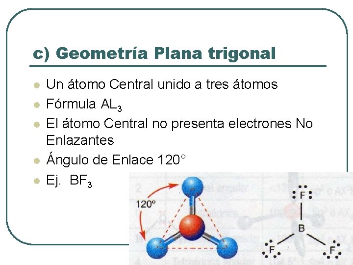 c) Geometría Plana trigonal l l Un átomo Central unido a tres átomos Fórmula