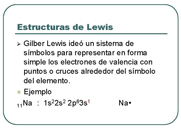 Estructuras de Lewis Gilber Lewis ideó un sistema de símbolos para representar en forma