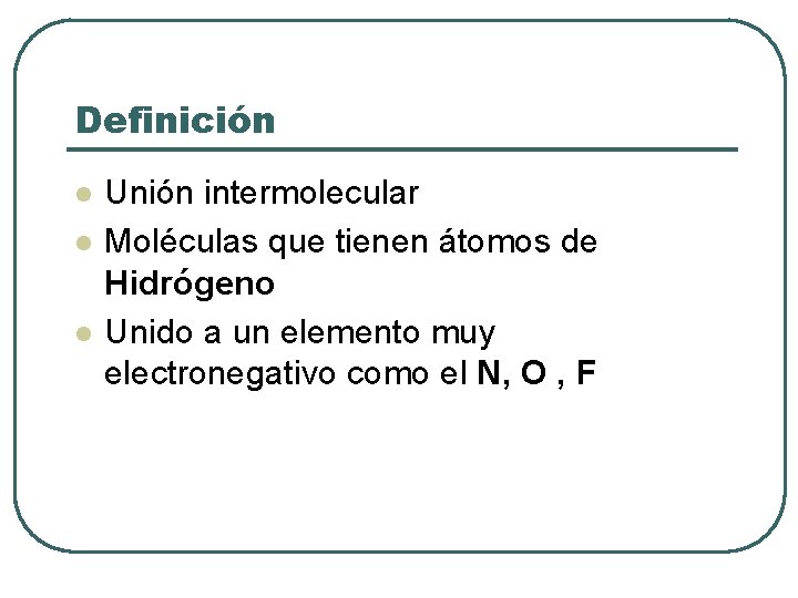 Definición l l l Unión intermolecular Moléculas que tienen átomos de Hidrógeno Unido a