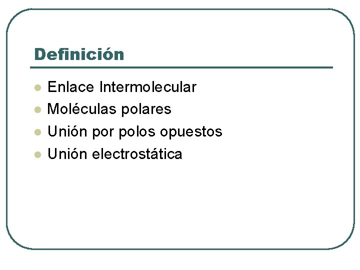 Definición l l Enlace Intermolecular Moléculas polares Unión por polos opuestos Unión electrostática 