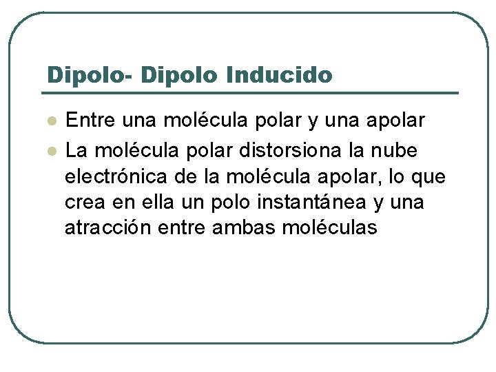 Dipolo- Dipolo Inducido l l Entre una molécula polar y una apolar La molécula