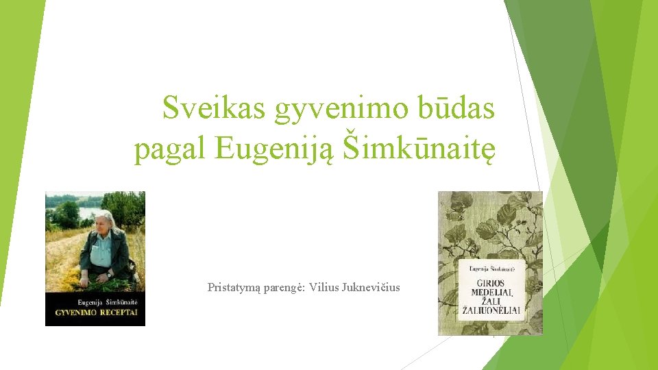 Sveikas gyvenimo būdas pagal Eugeniją Šimkūnaitę Pristatymą parengė: Vilius Juknevičius 1 