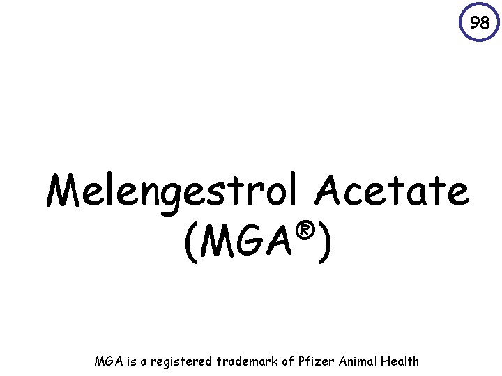 98 Melengestrol Acetate ® (MGA ) MGA is a registered trademark of Pfizer Animal