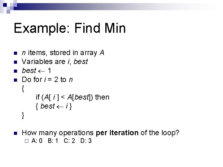 Example: Find Min n n n items, stored in array A Variables are i,