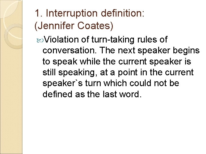 1. Interruption definition: (Jennifer Coates) Violation of turn-taking rules of conversation. The next speaker