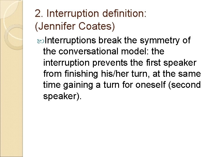 2. Interruption definition: (Jennifer Coates) Interruptions break the symmetry of the conversational model: the