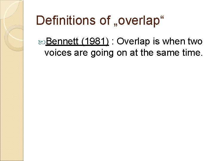 Definitions of „overlap“ Bennett (1981) : Overlap is when two voices are going on