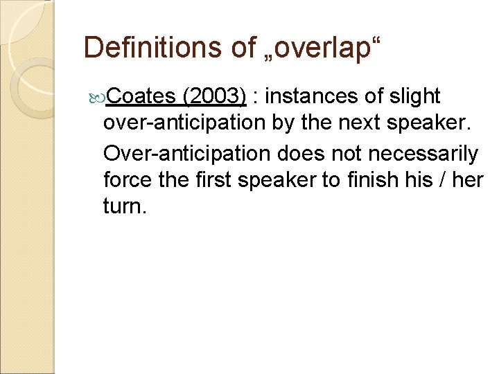 Definitions of „overlap“ Coates (2003) : instances of slight over-anticipation by the next speaker.