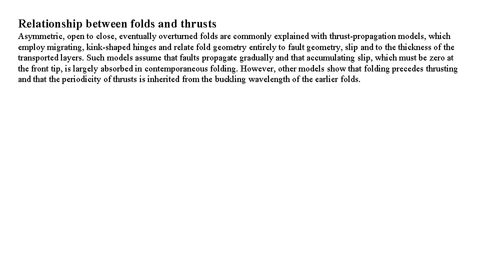 Relationship between folds and thrusts Asymmetric, open to close, eventually overturned folds are commonly