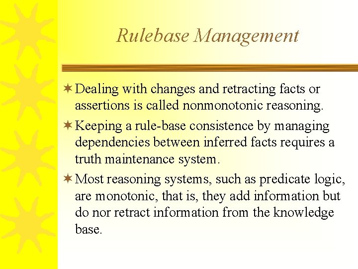 Rulebase Management ¬ Dealing with changes and retracting facts or assertions is called nonmonotonic