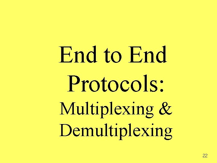 End to End Protocols: Multiplexing & Demultiplexing 22 