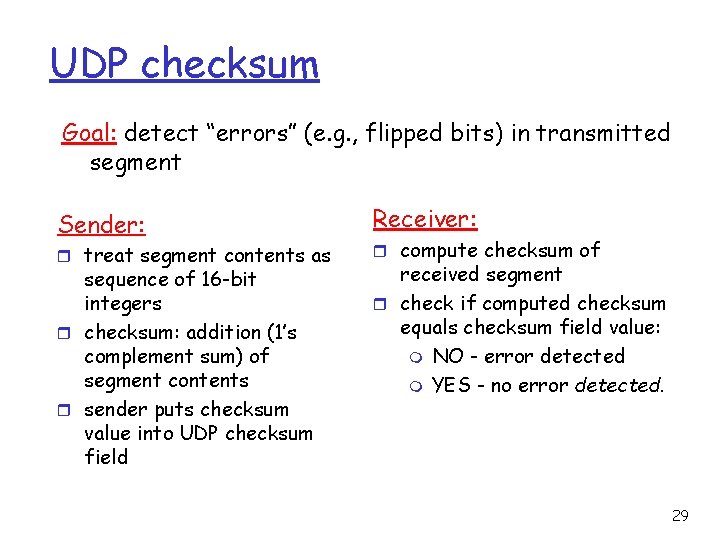 UDP checksum Goal: detect “errors” (e. g. , flipped bits) in transmitted segment Sender: