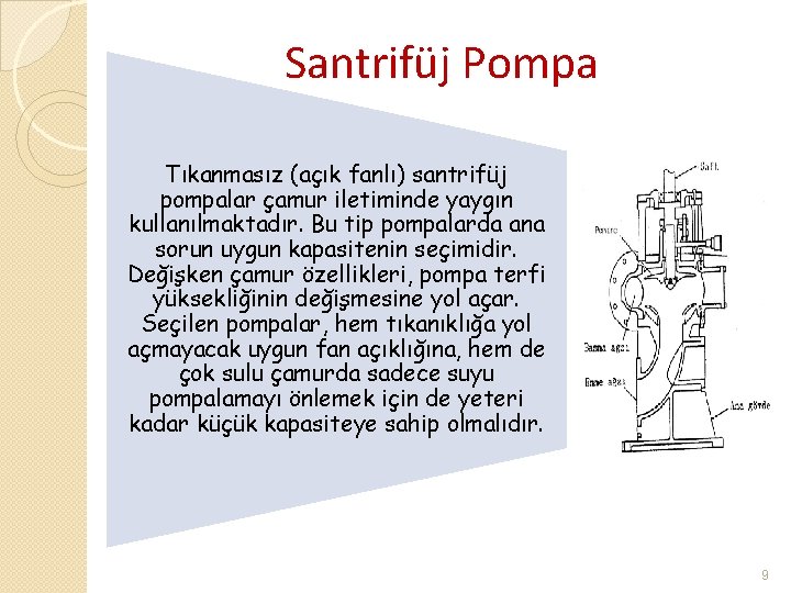 Santrifüj Pompa Tıkanmasız (açık fanlı) santrifüj pompalar çamur iletiminde yaygın kullanılmaktadır. Bu tip pompalarda