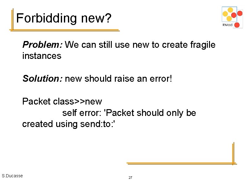 Forbidding new? Problem: We can still use new to create fragile instances Solution: new