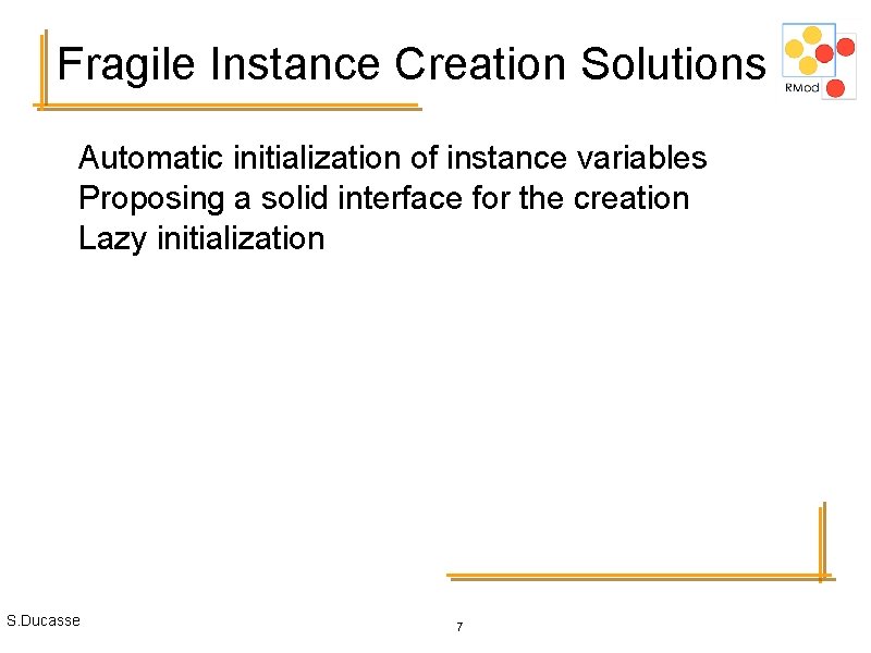 Fragile Instance Creation Solutions Automatic initialization of instance variables Proposing a solid interface for