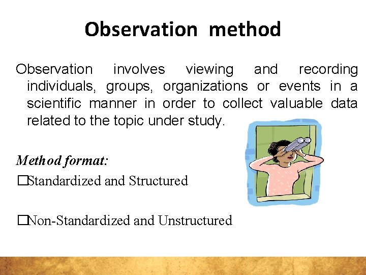 Observation method Observation involves viewing and recording individuals, groups, organizations or events in a