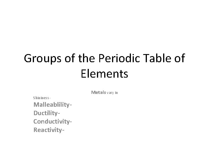 Groups of the Periodic Table of Elements Shininess - Malleablility. Ductility. Conductivity. Reactivity- Metals