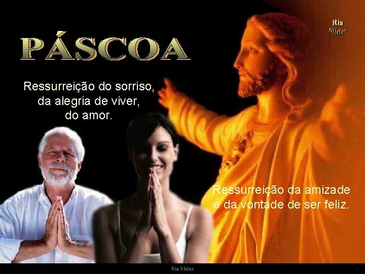 Ressurreição do sorriso, da alegria de viver, do amor. Ressurreição da amizade e da