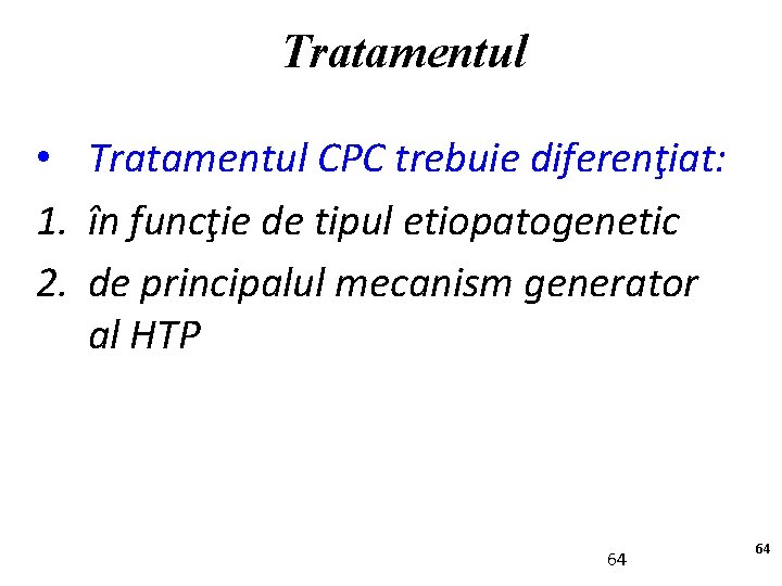 Tratamentul • Tratamentul CPC trebuie diferenţiat: 1. în funcţie de tipul etiopatogenetic 2. de