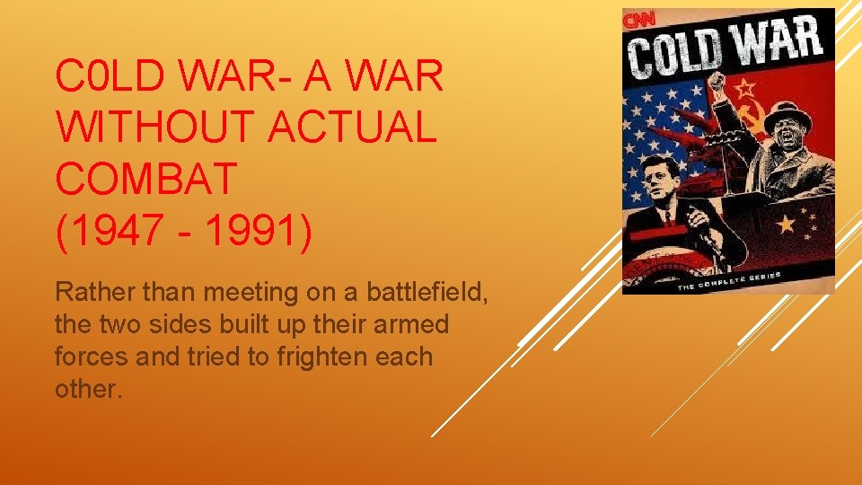 C 0 LD WAR- A WAR WITHOUT ACTUAL COMBAT (1947 - 1991) Rather than