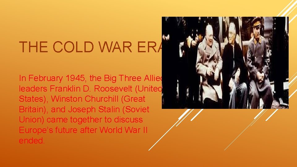 THE COLD WAR ERA In February 1945, the Big Three Allied leaders Franklin D.