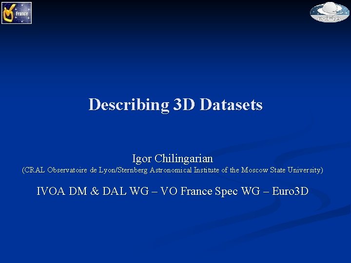 Describing 3 D Datasets Igor Chilingarian (CRAL Observatoire de Lyon/Sternberg Astronomical Institute of the