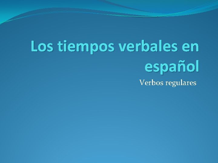 Los tiempos verbales en español Verbos regulares 