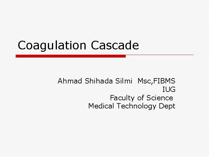 Coagulation Cascade Ahmad Shihada Silmi Msc, FIBMS IUG Faculty of Science Medical Technology Dept