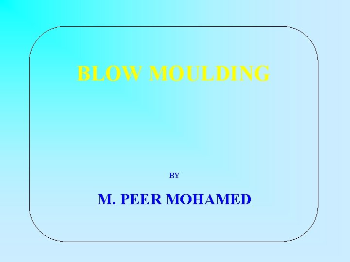 BLOW MOULDING BY M. PEER MOHAMED 