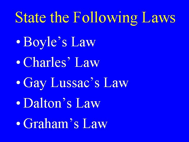 State the Following Laws • Boyle’s Law • Charles’ Law • Gay Lussac’s Law