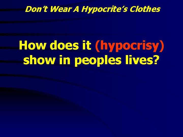 Don’t Wear A Hypocrite’s Clothes How does it (hypocrisy) show in peoples lives? 