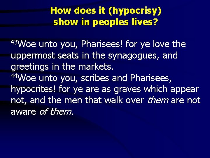 How does it (hypocrisy) show in peoples lives? 43 Woe unto you, Pharisees! for