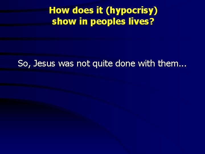 How does it (hypocrisy) show in peoples lives? So, Jesus was not quite done