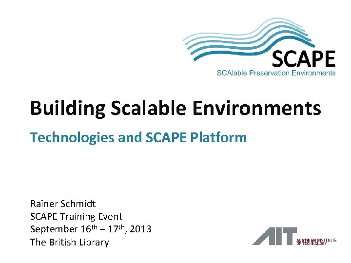 SCAPE Building Scalable Environments Technologies and SCAPE Platform Rainer Schmidt SCAPE Training Event September